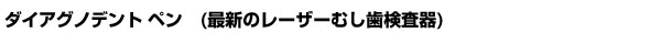 ダイアグノデント ペン　(最新のレーザーむし歯検査器)