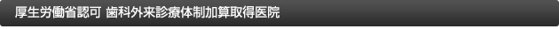 厚生労働省認可 歯科外来診療体制加算取得医院